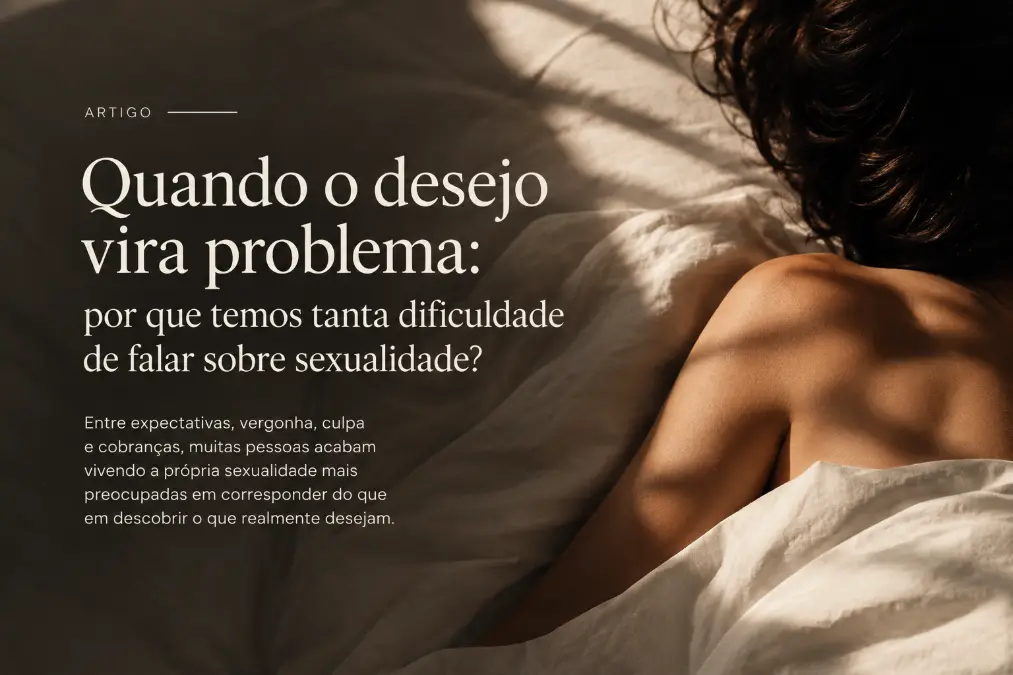 Quando o desejo vira problema: por que temos tanta dificuldade de falar sobre sexualidade?